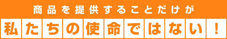 商品を提供することだけが私たちの使命ではない